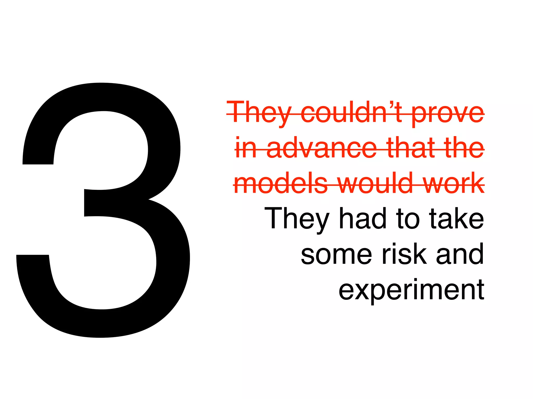 3
    They couldnʼt prove
    in advance that the
    models would work
       They had to take
         some risk and
            experiment
 