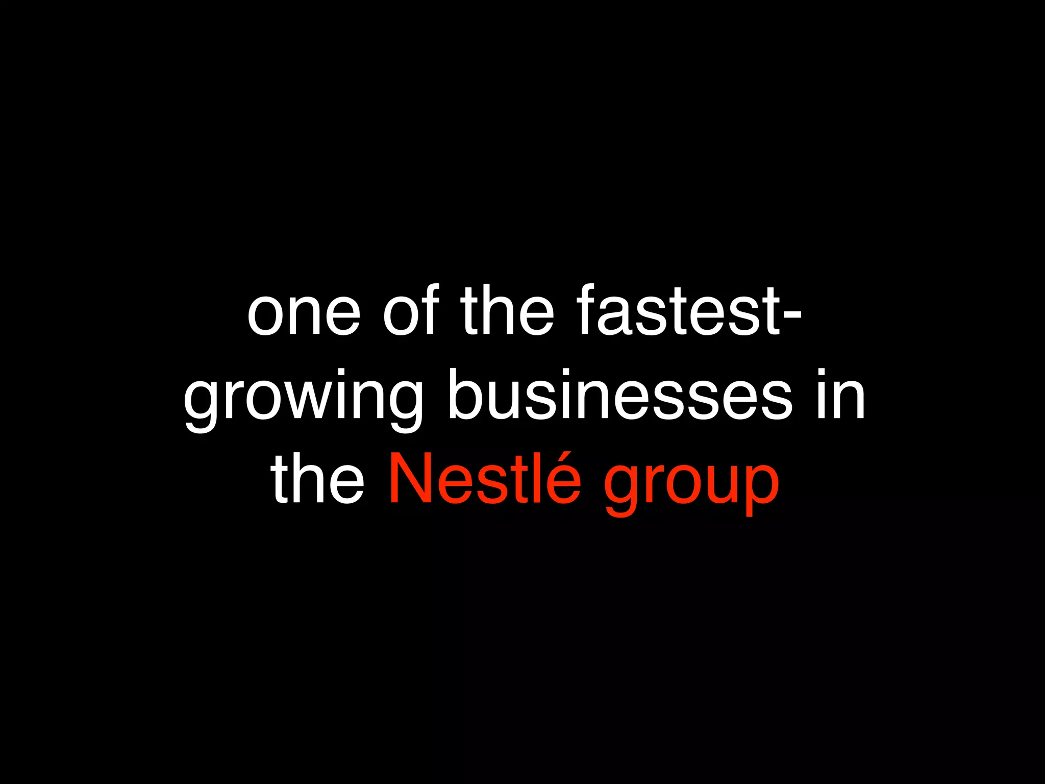 one of the fastest-
growing businesses in
   the Nestlé group
 