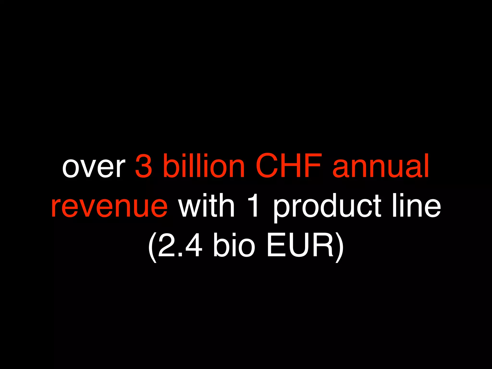 over 3 billion CHF annual
revenue with 1 product line
       (2.4 bio EUR)
 