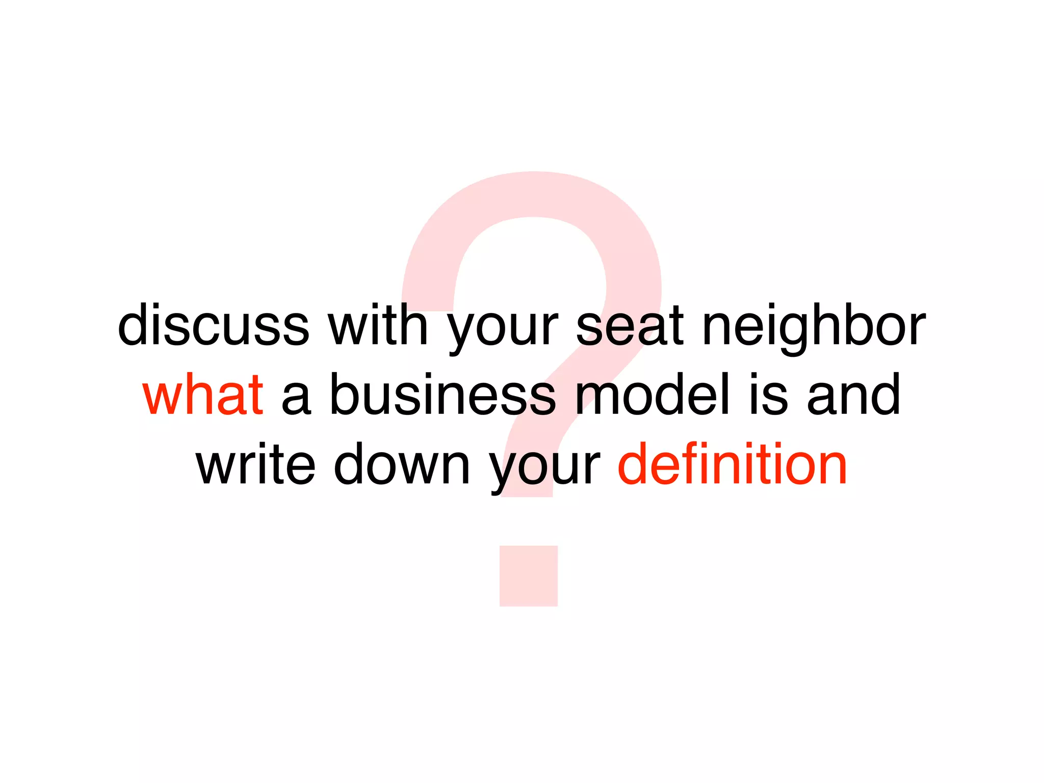 ?
discuss with your seat neighbor
 what a business model is and
   write down your deﬁnition
 