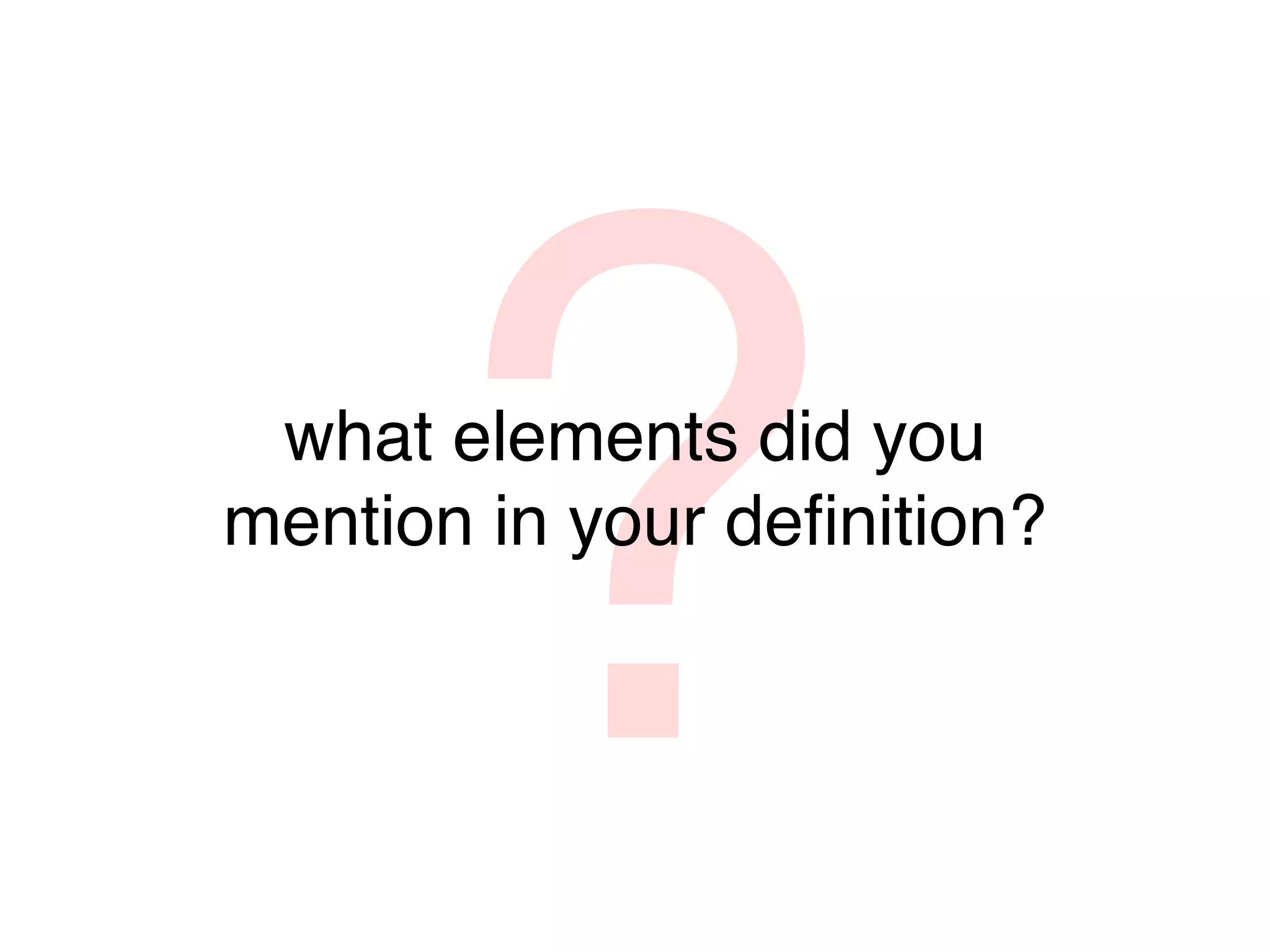 ?
 what elements did you
mention in your deﬁnition?
 