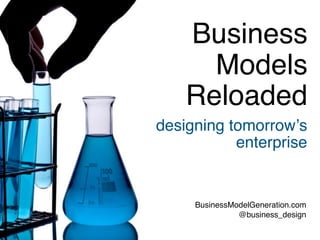 Business
      Models
    Reloaded
designing tomorrowʼs
           enterprise


     BusinessModelGeneration.com
               @business_design
 