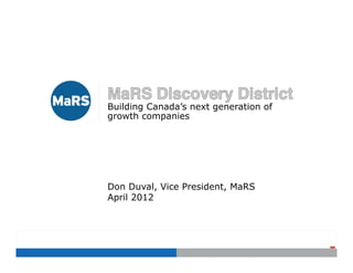 Building Canada’s next generation of
growth companies




Don Duval, Vice President, MaRS
April 2012




                                       The image cannot be displayed.
 