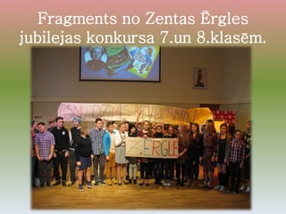 Fragments no Zentas Ērgles
jubilejas konkursa 7.un 8.klasēm.
 
