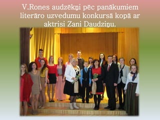 V.Rones audzēkņi pēc panākumiem
literāro uzvedumu konkursā kopā ar
aktrisi Zani Daudziņu.
 