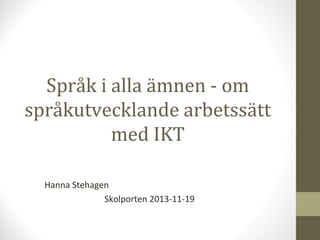 Språk i alla ämnen - om
språkutvecklande arbetssätt
med IKT
Hanna Stehagen
Skolporten 2013-11-19

 