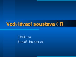 Vzdělávací soustava ČR Jiří Husa [email_address] 
