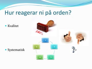 Hur reagerar ni på orden?
 Kvalitet



                        1

                5               2
 Systematisk

                    4       3
 