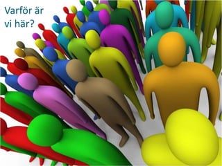 Varför är
vi här?
 