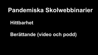 Pandemiska Skolwebbinarier
Hittbarhet
Berättande (video och podd)
 