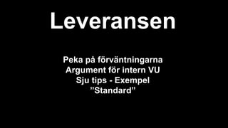 Leveransen
Peka på förväntningarna
Argument för intern VU
Sju tips - Exempel
”Standard”
 