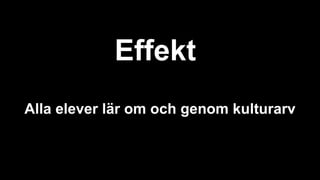 Effekt
Alla elever lär om och genom kulturarv
 