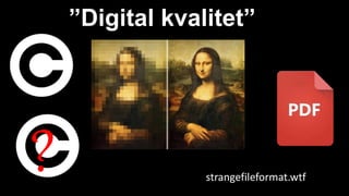”Digital kvalitet”
? strangefileformat.wtf
 
