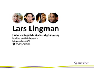 Lars Lingman
Undervisningsråd - skolans digitalisering
lars.lingman@skolverket.se
bit.ly/skolverket78
@LarsLingman
 