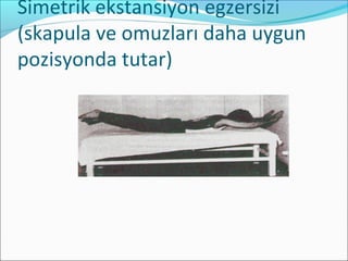 Simetrik ekstansiyon egzersizi
(skapula ve omuzları daha uygun
pozisyonda tutar)
 