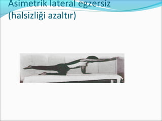 Asimetrik lateral egzersiz
(halsizliği azaltır)
 