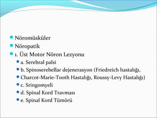 Nöromüsküler
Nöropatik
1. Üst Motor Nöron Lezyonu
a. Serebral palsi
b. Spinoserebellar dejenerasyon (Friedreich hastalığı,
Charcot-Marie-Tooth Hastalığı, Roussy-Levy Hastalığı)
c. Sringomyeli
d. Spinal Kord Travması
e. Spinal Kord Tümörü
 