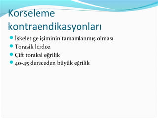 Korseleme
kontraendikasyonları
İskelet gelişiminin tamamlanmış olması
Torasik lordoz
Çift torakal eğrilik
40-45 dereceden büyük eğrilik
 