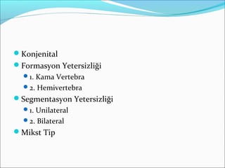 Konjenital
Formasyon Yetersizliği
1. Kama Vertebra
2. Hemivertebra
Segmentasyon Yetersizliği
1. Unilateral
2. Bilateral
Mikst Tip
 