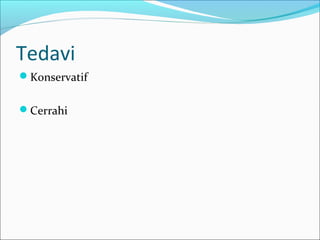 Tedavi
Konservatif
Cerrahi
 