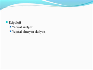 Etiyoloji
Yapısal skolyoz
Yapısal olmayan skolyoz
 