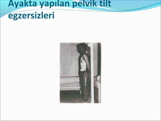 Ayakta yapılan pelvik tilt
egzersizleri
 