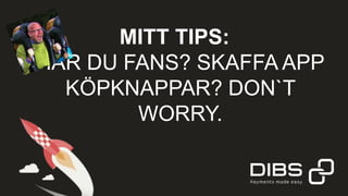 MITT TIPS:
HAR DU FANS? SKAFFA APP
KÖPKNAPPAR? DON`T
WORRY.
 