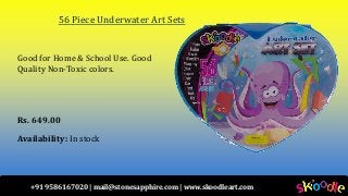 +91 9586167020 | mail@stonesapphire.com | www.skoodleart.com
56 Piece Underwater Art Sets
Good for Home & School Use. Good
Quality Non-Toxic colors.
Rs. 649.00
Availability: In stock
 