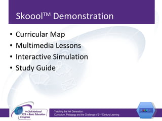 Skoool TM  Demonstration  Curricular Map Multimedia Lessons Interactive Simulation Study Guide Teaching the Net Generation:  Curriculum, Pedagogy and the Challenge of 21 st  Century Learning 