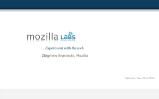 mozilla
     Experiment with the web

   Zbigniew Braniecki, Mozilla




                                 Saturday, May 22nd 2010
 