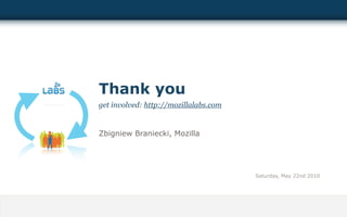 Thank you
get involved: http://mozillalabs.com


Zbigniew Braniecki, Mozilla




                                       Saturday, May 22nd 2010
 