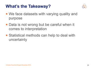 Christian Teuschel | Skopje | November 2016 31
What’s the Takeaway?
• We face datasets with varying quality and
purpose
• Data is not wrong but be careful when it
comes to interpretation
• Statistical methods can help to deal with
uncertainty
 