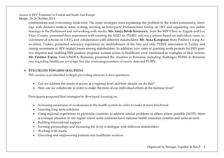 Access to HIV Treatment in Central and South East Europe 
Skopje, 24-26 October 2014 
Organized by Stronger Together & NeLP 8 
combinations and overcoming stock-outs. The main strategies were explaining the problem to the wider community, meet- ings with decision makers, letter writing, forming an Inter-party Parliamentary Group on HIV and organizing two public hearings in the Parliament and networking with media. Ms. Sanja Belak-Kovacevic, from the HIV Clinic in Zagreb and Lux Vitae, Croatia, presented their experience with creating the NGO for PLHIV, advocacy actions based on individual cases, in- volvement of activists in EATG and collaboration with different stakeholders. Mr. Arda Karapinar, from Positive Living As- sociation, Turkey, presented advocacy experience on establishment of the first and only PLHIV association in Turkey and raising awareness of HIV-related issues among stakeholders. In addition, two cases of granting work permits for HIV posi- tive shipmen and enabling HIV positive pregnant women access to healthcare were mentioned as examples of their actions. Mr. Cristian Traicu, from UNOPA, Romania, presented the situation in Romania, including challenges PLHIV in Romania face regarding healthcare coverage, but also increasing numbers of newly detected PLHIV. 
 STRATEGIES TOWARDS SOLUTIONS 
This session was intended to begin providing answers to two questions: 
• Can we address the issues of access at a regional level and how should we do that? 
• How can we collaborate in order to make the most of our individual efforts at the national level? 
Participants proposed that strategies be developed focusing on: 
• Increasing awareness of weaknesses in the health system in order to make it more functional 
• Ensuring long-term solutions 
• Using regional experiences in particular countries to address similar problems in others where possible (NOTE: there is a unique situation in our region where some countries have national health insurance systems and some do not) 
• Building international support 
• Forming partnerships and increasing the level of dialogue with different stakeholders 
• Working with media 
• Educating and empowering patients and healthcare workers  