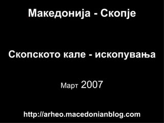   Македонија - Скопје   Скопското кале - ископувања Март  2007 http://arheo.macedonianblog.com 