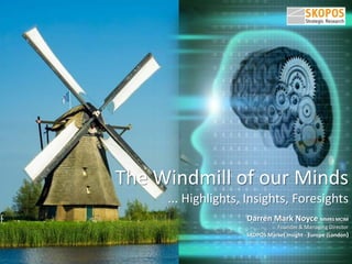 The Windmill of our Minds
... Highlights, Insights, Foresights
Darren Mark Noyce MMRS MCIM
Founder & Managing Director
SKOPOS Market Insight - Europe (London)
 