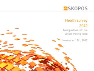 Health survey
          2012
Taking a look into the
 virtual waiting room

November 13th, 2012
 