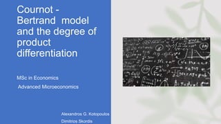 Cournot -
Bertrand model
and the degree of
product
differentiation
MSc in Economics
Advanced Microeconomics
Alexandros G. Kotopoulos
Dimitrios Skordis
 