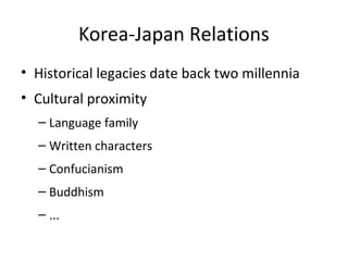Korea-Japan Relations
• Historical legacies date back two millennia
• Cultural proximity
– Language family
– Written characters
– Confucianism
– Buddhism
– ...
 