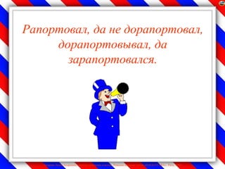Рапортовал, да не дорапортовал,
     дорапортовывал, да
       зарапортовался.




   Лазарева Лидия Андреевна, учитель начальных классов, Рижская основная школа «ПАРДАУГАВА», Рига, 2009
 