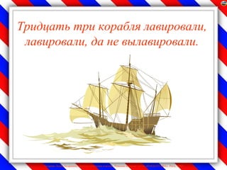 Тридцать три корабля лавировали,
 лавировали, да не вылавировали.




    Лазарева Лидия Андреевна, учитель начальных классов, Рижская основная школа «ПАРДАУГАВА», Рига, 2009
 