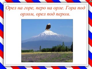 Орел на горе, перо на орле. Гора под
      орлом, орел под пером.




     Лазарева Лидия Андреевна, учитель начальных классов, Рижская основная школа «ПАРДАУГАВА», Рига, 2009
 