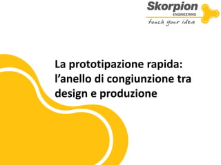 La prototipazione rapida: 
l’anello di congiunzione tra design e produzione  