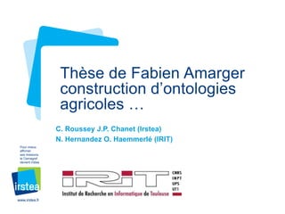 Pour mieux 
affirmer 
ses missions, 
le Cemagref 
devient Irstea 
www.irstea.fr 
Thèse de Fabien Amarger 
construction d’ontologies 
agricoles … 
C. Roussey J.P. Chanet (Irstea) 
N. Hernandez O. Haemmerlé (IRIT) 
 