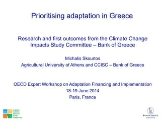 Prioritising adaptation in Greece
Research and first outcomes from the Climate Change
Impacts Study Committee – Bank of Greece
Michalis Skourtos
Agricultural University of Athens and CCISC – Bank of Greece
OECD Expert Workshop on Adaptation Financing and Implementation
18-19 June 2014
Paris, France
 