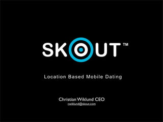 Location Based Mobile Dating



     Christian Wiklund CEO
         cwiklund@skout.com
 