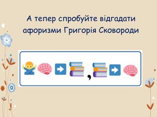 А тепер спробуйте відгадати
афоризми Григорія Сковороди
 