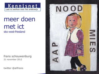 Laat ict werken voor het onderwijs




meer doen
met ict
sko west-friesland




frans schouwenburg
21 november 2012



twitter @allfrans
 