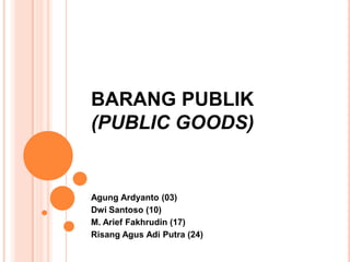 BARANG PUBLIK
(PUBLIC GOODS)

Agung Ardyanto (03)
Dwi Santoso (10)
M. Arief Fakhrudin (17)
Risang Agus Adi Putra (24)

 