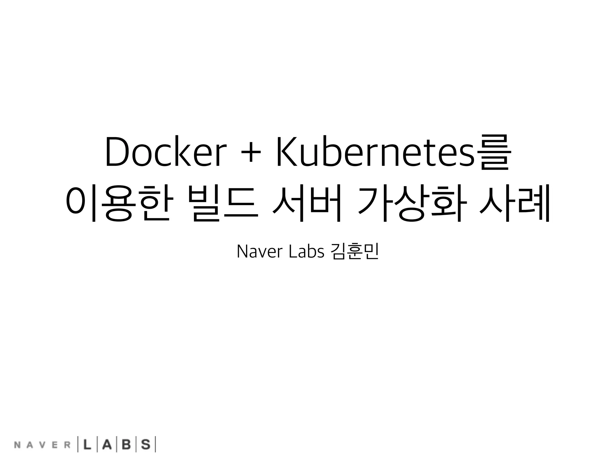Docker + Kubernetes를
이용한 빌드 서버 가상화 사례
Naver Labs 김훈민
 