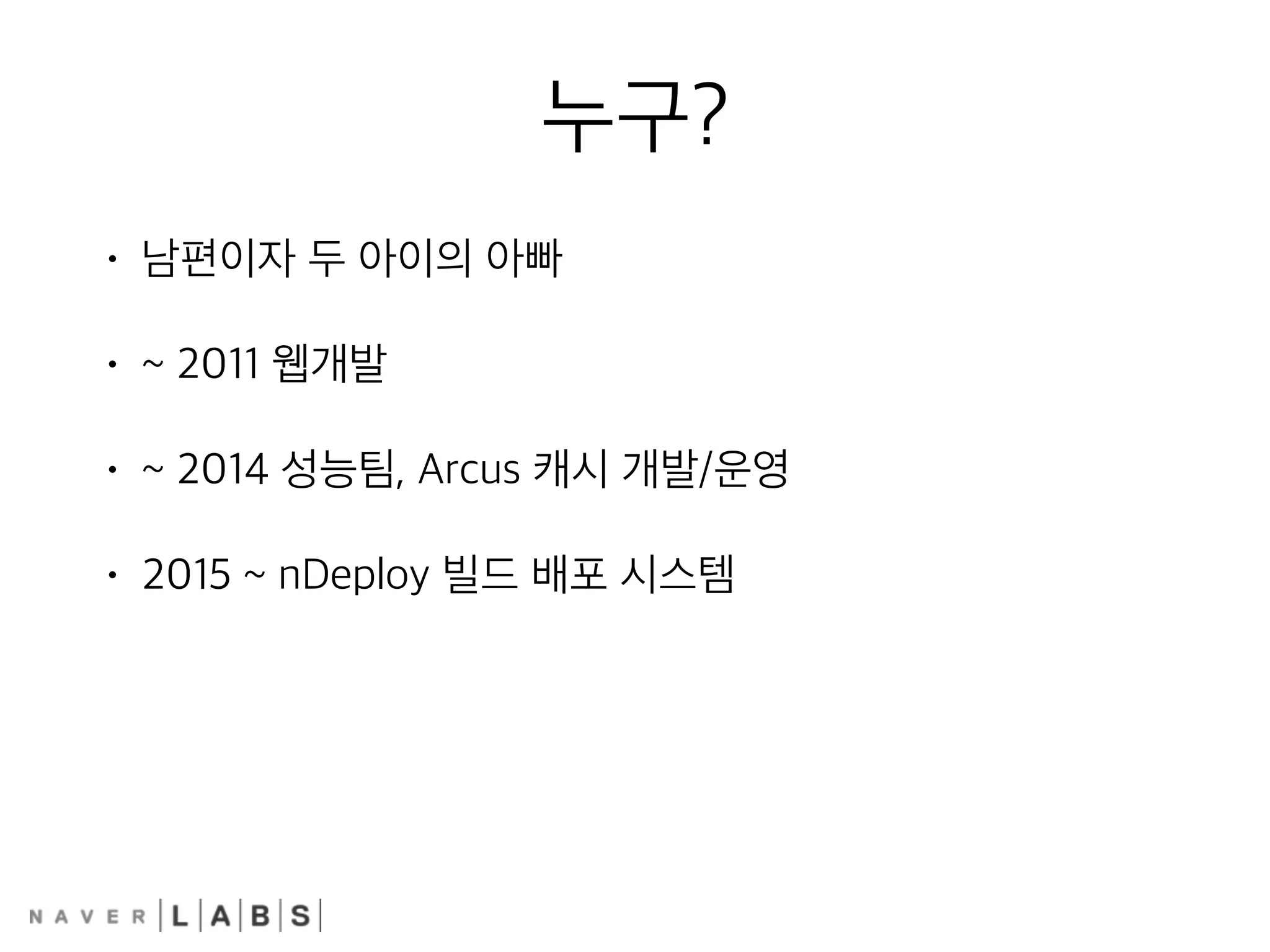 누구?
• 남편이자 두 아이의 아빠
• ~ 2011 웹개발
• ~ 2014 성능팀, Arcus 캐시 개발/운영
• 2015 ~ nDeploy 빌드 배포 시스템
 